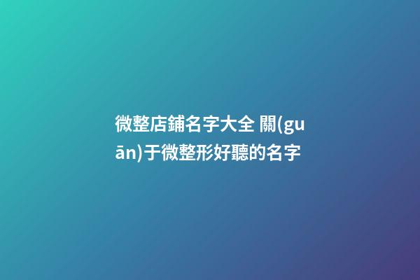 微整店鋪名字大全 關(guān)于微整形好聽的名字-第1張-店鋪起名-玄機派